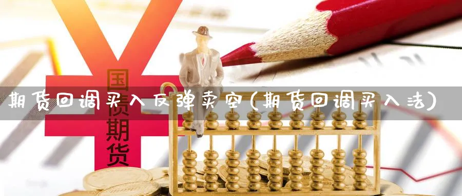 期货回调买入反弹卖空(期货回调买入法)_https://www.xmhbzsgs.com_期货分析_第1张