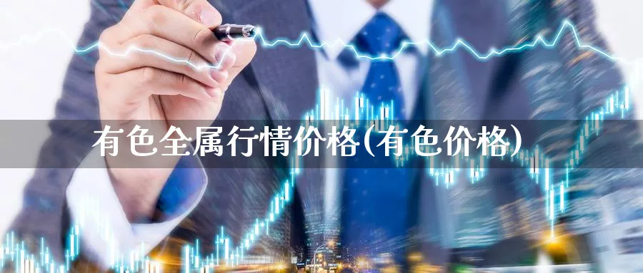 有色全属行情价格(有色价格)_https://www.xmhbzsgs.com_内盘期货_第1张