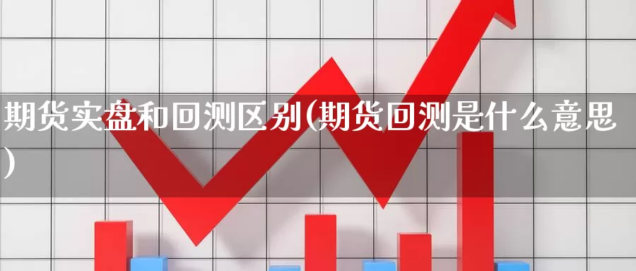 期货实盘和回测区别(期货回测是什么意思)_https://www.xmhbzsgs.com_期货入门_第1张