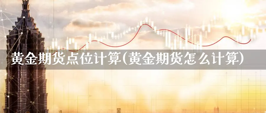 黄金期货点位计算(黄金期货怎么计算)_https://www.xmhbzsgs.com_内盘期货_第1张