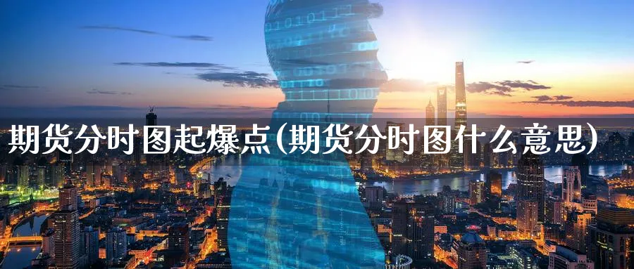 期货分时图起爆点(期货分时图什么意思)_https://www.xmhbzsgs.com_理财百科_第1张