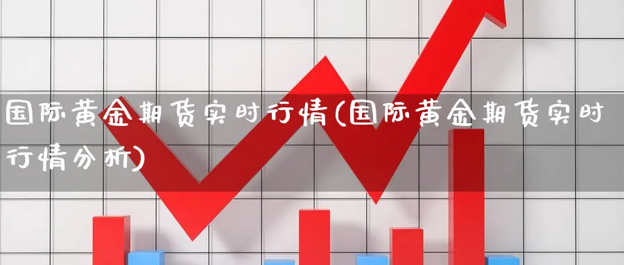 国际黄金期货实时行情(国际黄金期货实时行情分析)_https://www.xmhbzsgs.com_理财百科_第1张