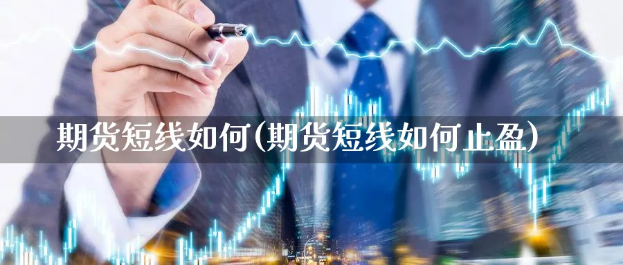 期货短线如何(期货短线如何止盈)_https://www.xmhbzsgs.com_期货品种_第1张