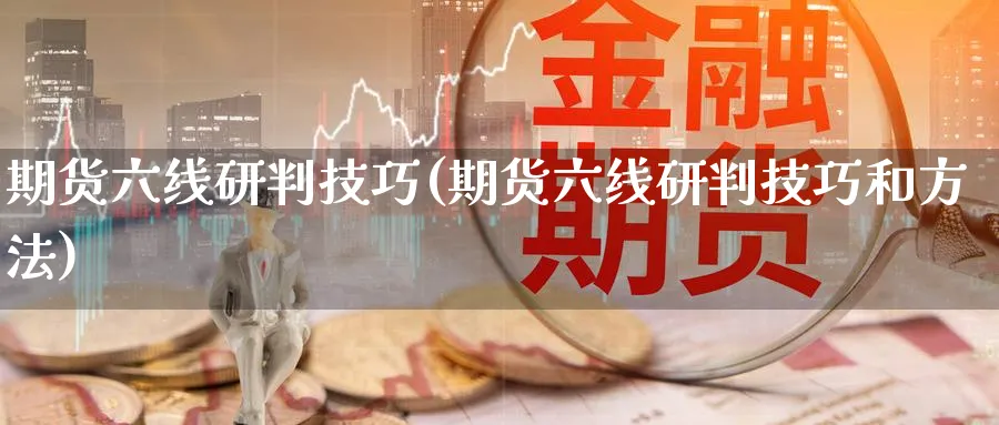 期货六线研判技巧(期货六线研判技巧和方法)_https://www.xmhbzsgs.com_原油期货_第1张