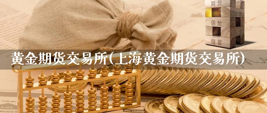 黄金期货交易所(上海黄金期货交易所)_https://www.xmhbzsgs.com_纳指期货_第1张