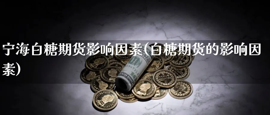 宁海白糖期货影响因素(白糖期货的影响因素)_https://www.xmhbzsgs.com_期货分析_第1张