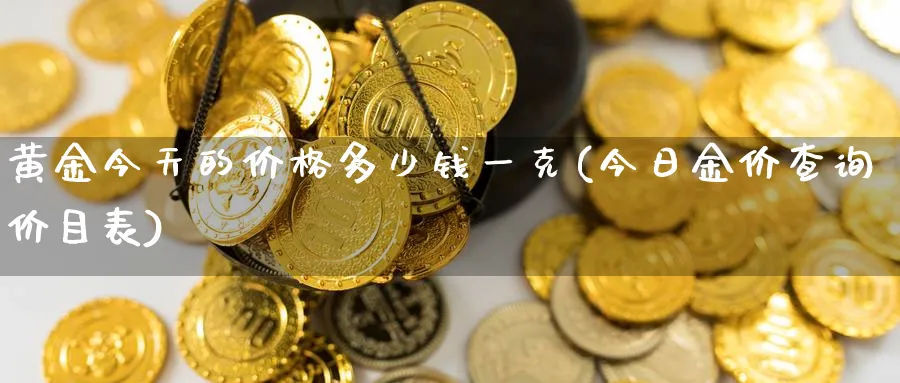 黄金今天的价格多少钱一克(今日金价查询价目表)_https://www.xmhbzsgs.com_纳指期货_第1张