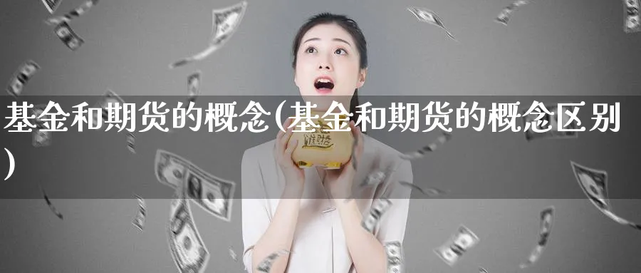 基金和期货的概念(基金和期货的概念区别)_https://www.xmhbzsgs.com_纳指期货_第1张