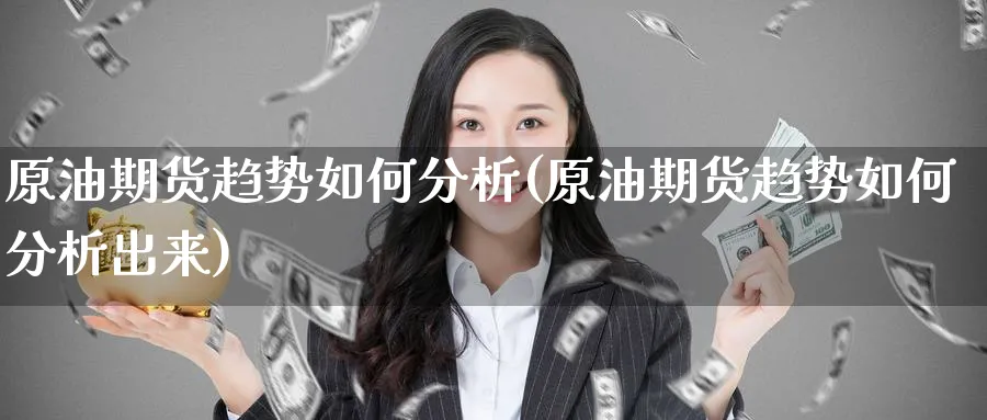 原油期货趋势如何分析(原油期货趋势如何分析出来)_https://www.xmhbzsgs.com_纳指期货_第1张