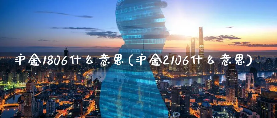 沪金1806什么意思(沪金2106什么意思)_https://www.xmhbzsgs.com_理财百科_第1张