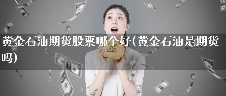 黄金石油期货股票哪个好(黄金石油是期货吗)_https://www.xmhbzsgs.com_原油期货_第1张