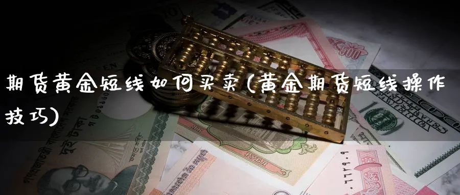 期货黄金短线如何买卖(黄金期货短线操作技巧)_https://www.xmhbzsgs.com_期货直播_第1张