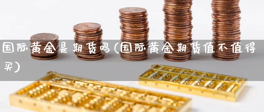 国际黄金是期货吗(国际黄金期货值不值得买)_https://www.xmhbzsgs.com_原油期货_第1张