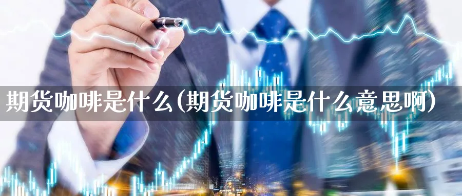 期货咖啡是什么(期货咖啡是什么意思啊)_https://www.xmhbzsgs.com_内盘期货_第1张