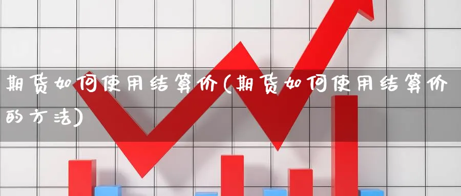 期货如何使用结算价(期货如何使用结算价的方法)_https://www.xmhbzsgs.com_期货入门_第1张