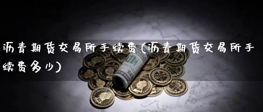 沥青期货交易所手续费(沥青期货交易所手续费多少)_https://www.xmhbzsgs.com_原油期货_第1张