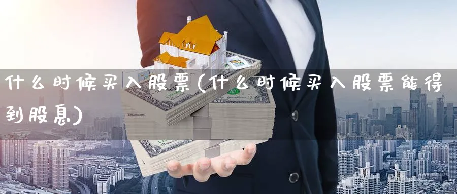 什么时候买入股票(什么时候买入股票能得到股息)_https://www.xmhbzsgs.com_内盘期货_第1张