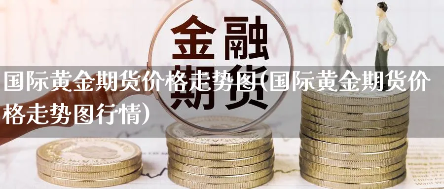 国际黄金期货价格走势图(国际黄金期货价格走势图行情)_https://www.xmhbzsgs.com_纳指期货_第1张