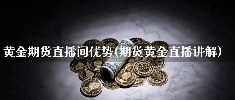 黄金期货直播间优势(期货黄金直播讲解)_https://www.xmhbzsgs.com_期货直播_第1张