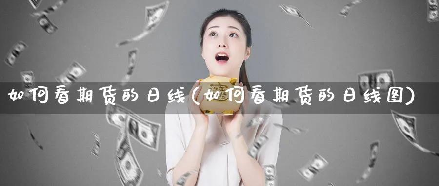 如何看期货的日线(如何看期货的日线图)_https://www.xmhbzsgs.com_内盘期货_第1张