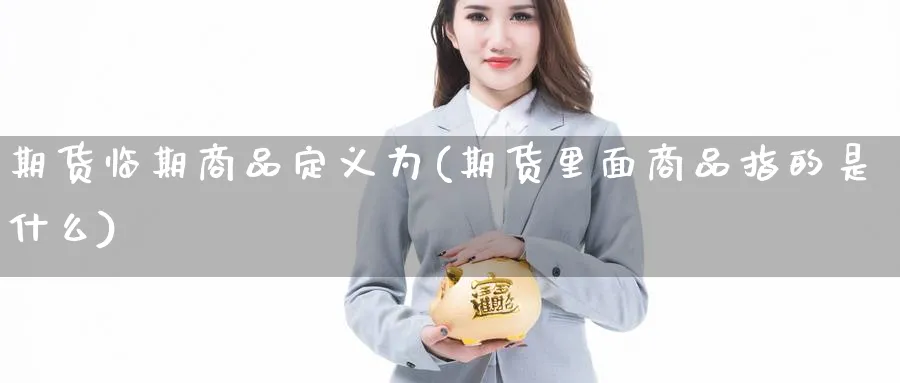 期货临期商品定义为(期货里面商品指的是什么)_https://www.xmhbzsgs.com_原油期货_第1张