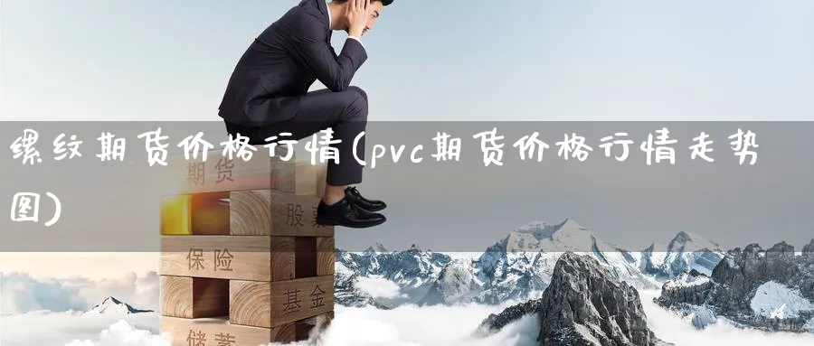 缧纹期货价格行情(pvc期货价格行情走势图)_https://www.xmhbzsgs.com_理财百科_第1张