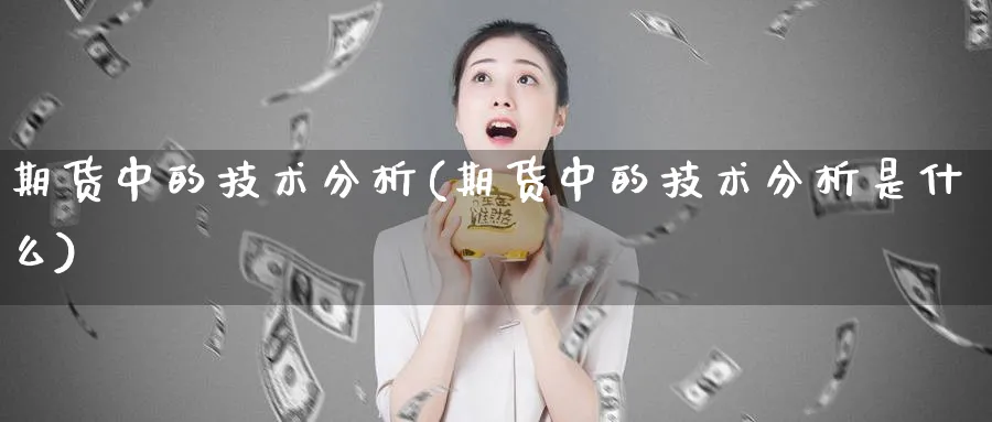 期货中的技术分析(期货中的技术分析是什么)_https://www.xmhbzsgs.com_期货分析_第1张