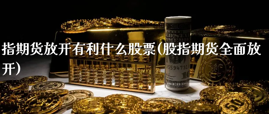 指期货放开有利什么股票(股指期货全面放开)_https://www.xmhbzsgs.com_期货入门_第1张