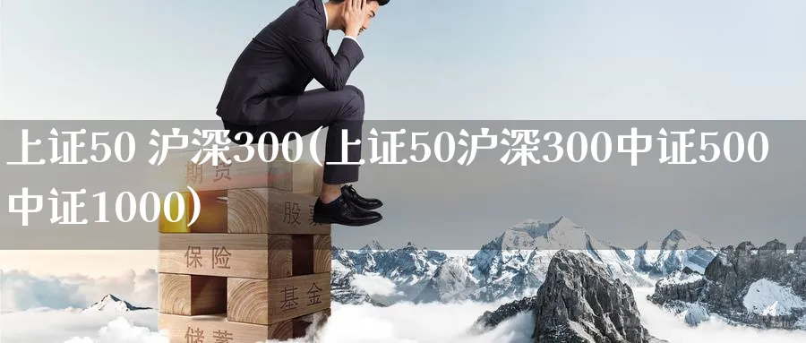 上证50 沪深300(上证50沪深300中证500中证1000)_https://www.xmhbzsgs.com_期货分析_第1张