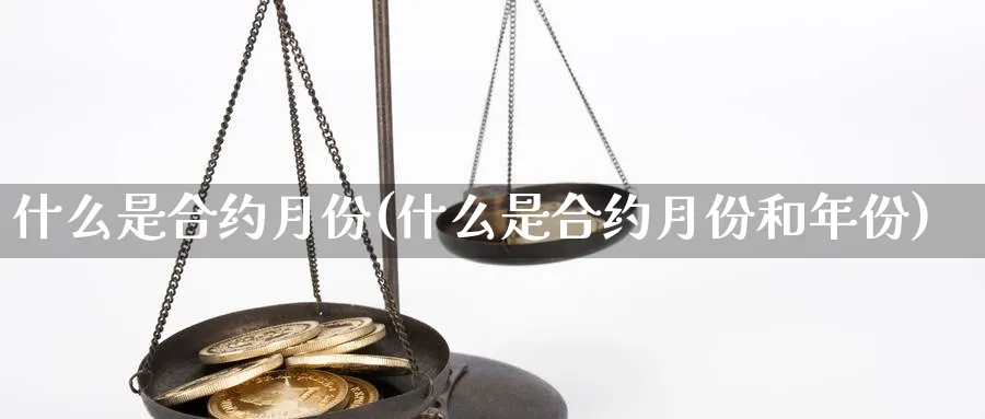 什么是合约月份(什么是合约月份和年份)_https://www.xmhbzsgs.com_原油期货_第1张