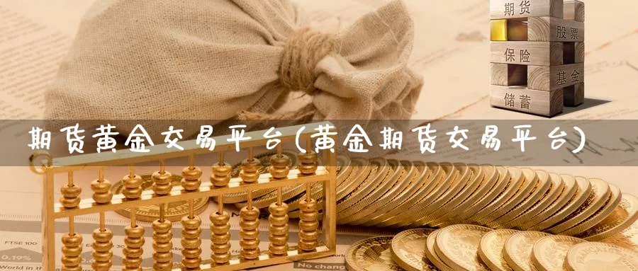 期货黄金交易平台(黄金期货交易平台)_https://www.xmhbzsgs.com_期货百科_第1张