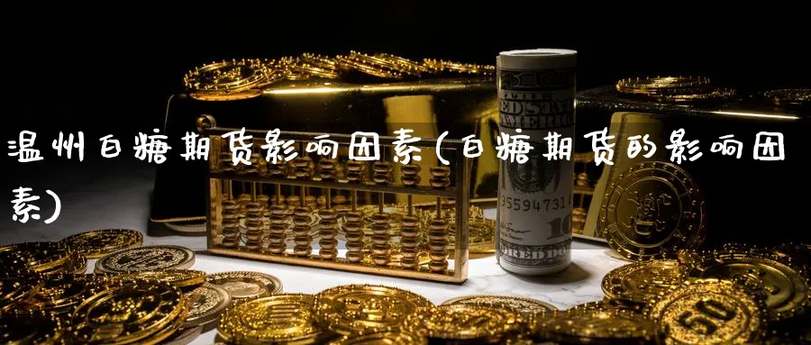 温州白糖期货影响因素(白糖期货的影响因素)_https://www.xmhbzsgs.com_理财百科_第1张