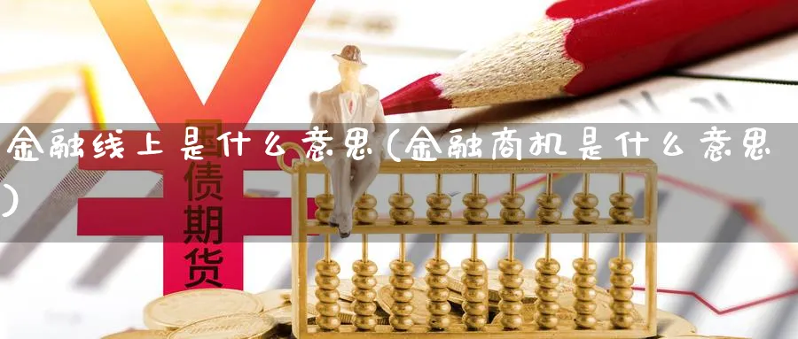 金融线上是什么意思(金融商机是什么意思)_https://www.xmhbzsgs.com_原油期货_第1张