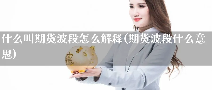 什么叫期货波段怎么解释(期货波段什么意思)_https://www.xmhbzsgs.com_内盘期货_第1张