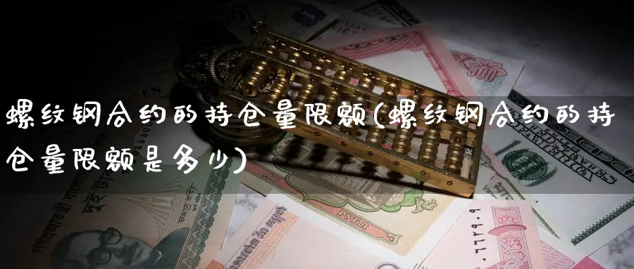 螺纹钢合约的持仓量限额(螺纹钢合约的持仓量限额是多少)_https://www.xmhbzsgs.com_理财百科_第1张