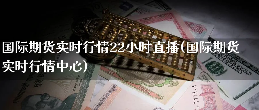 国际期货实时行情22小时直播(国际期货实时行情中心)_https://www.xmhbzsgs.com_期货品种_第1张