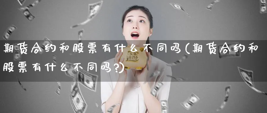 期货合约和股票有什么不同吗(期货合约和股票有什么不同吗?)_https://www.xmhbzsgs.com_原油期货_第1张