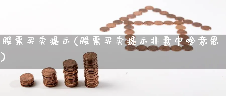 股票买卖提示(股票买卖提示非盘中啥意思)_https://www.xmhbzsgs.com_期货入门_第1张