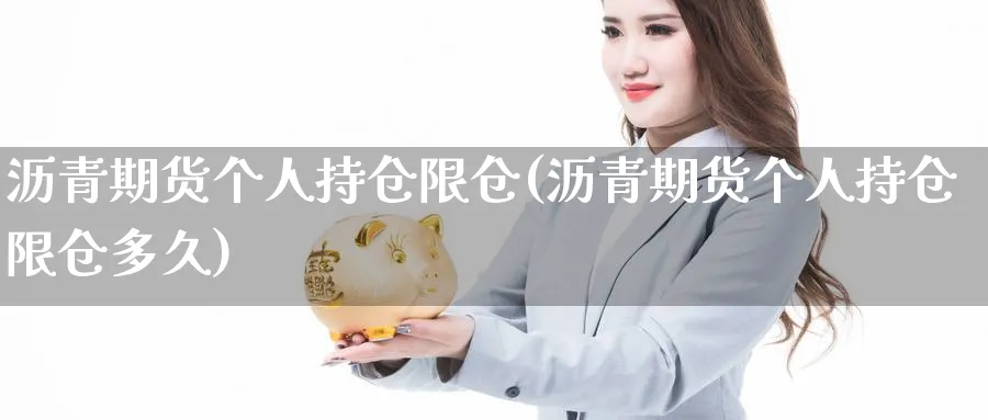 沥青期货个人持仓限仓(沥青期货个人持仓限仓多久)_https://www.xmhbzsgs.com_原油期货_第1张