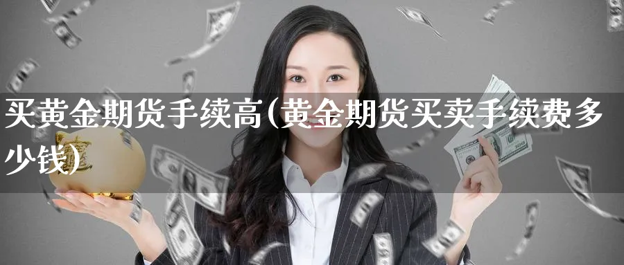 买黄金期货手续高(黄金期货买卖手续费多少钱)_https://www.xmhbzsgs.com_期货分析_第1张