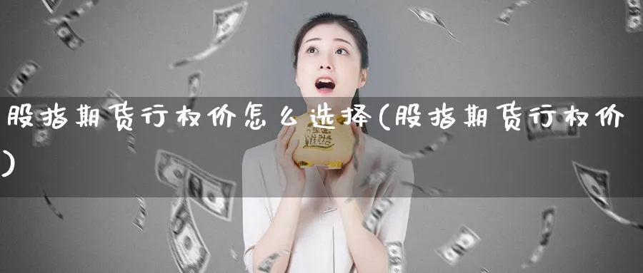 股指期货行权价怎么选择(股指期货行权价)_https://www.xmhbzsgs.com_纳指期货_第1张