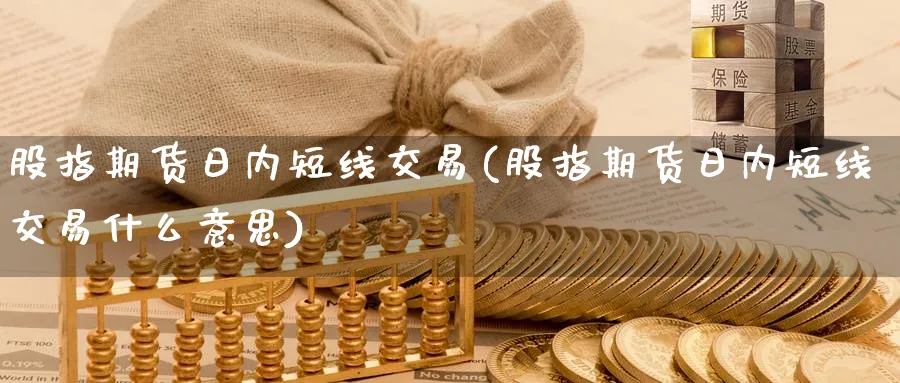 股指期货日内短线交易(股指期货日内短线交易什么意思)_https://www.xmhbzsgs.com_内盘期货_第1张