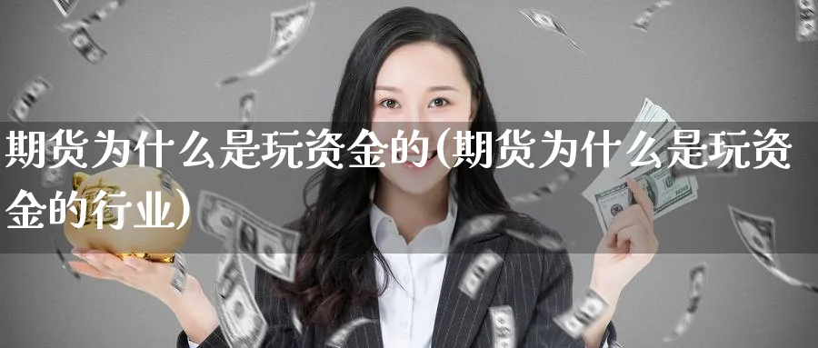 期货为什么是玩资金的(期货为什么是玩资金的行业)_https://www.xmhbzsgs.com_纳指期货_第1张