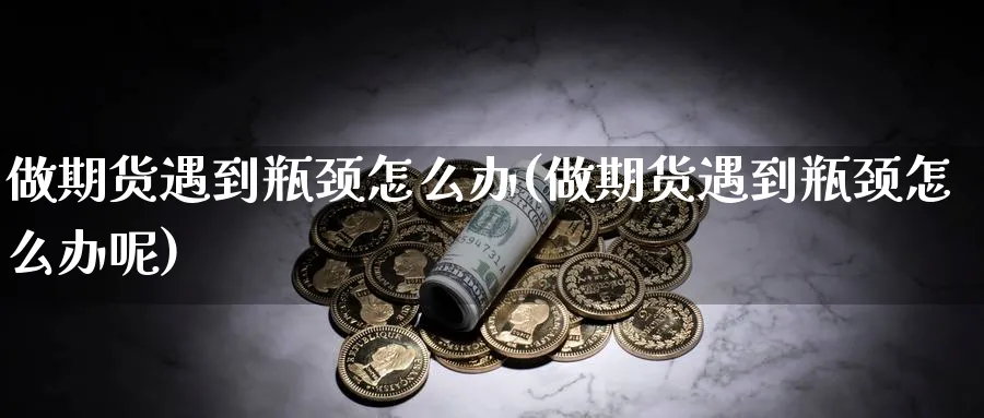 做期货遇到瓶颈怎么办(做期货遇到瓶颈怎么办呢)_https://www.xmhbzsgs.com_期货分析_第1张