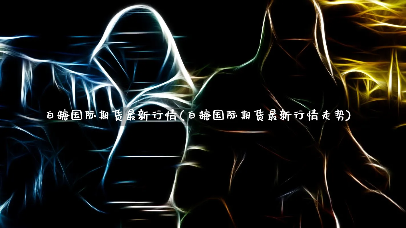 白糖国际期货最新行情(白糖国际期货最新行情走势)_https://www.xmhbzsgs.com_内盘期货_第1张