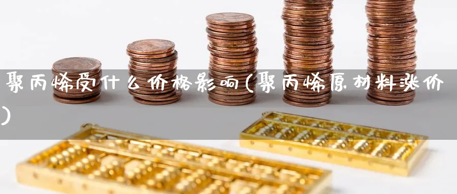 聚丙烯受什么价格影响(聚丙烯原材料涨价)_https://www.xmhbzsgs.com_原油期货_第1张