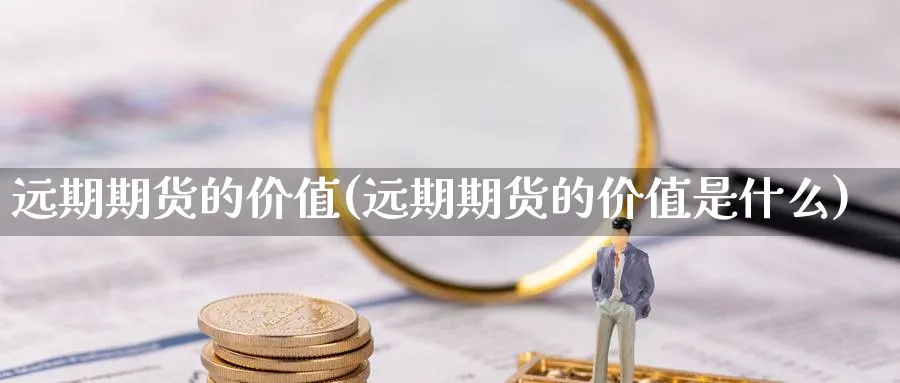 远期期货的价值(远期期货的价值是什么)_https://www.xmhbzsgs.com_期货品种_第1张