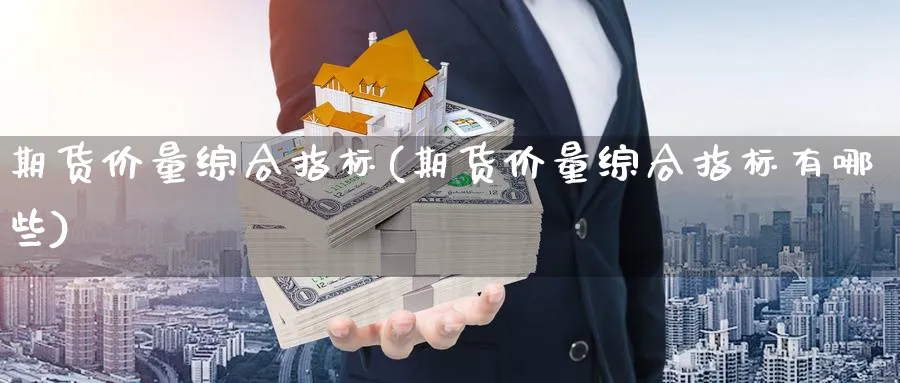 期货价量综合指标(期货价量综合指标有哪些)_https://www.xmhbzsgs.com_原油期货_第1张