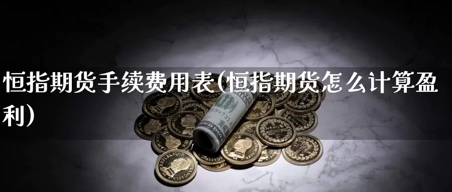 恒指期货手续费用表(恒指期货怎么计算盈利)_https://www.xmhbzsgs.com_原油期货_第1张