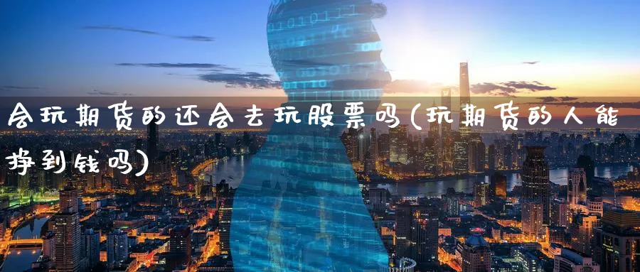 会玩期货的还会去玩股票吗(玩期货的人能挣到钱吗)_https://www.xmhbzsgs.com_纳指期货_第1张